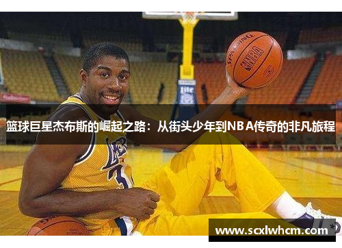 篮球巨星杰布斯的崛起之路：从街头少年到NBA传奇的非凡旅程